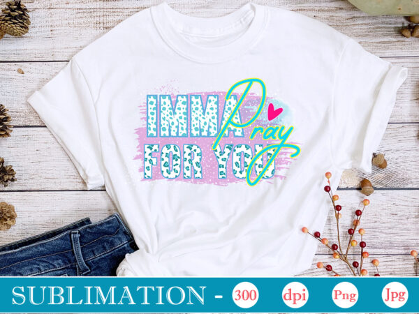 Imma pray for you sublimation,sarcastic sublimation bundle,sarcastic png , sarcastic png bundle, sarcastic text design, funny png bundle, sarcasm png,sarcasm png bundle, sarcastic bundle png, sarcastic png bundle, funny png