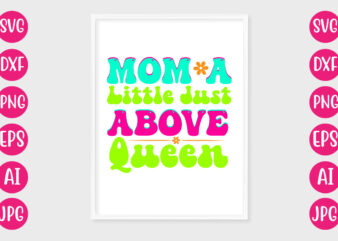 Mom A Little Just Above Queen T-SHIRT DESIGN