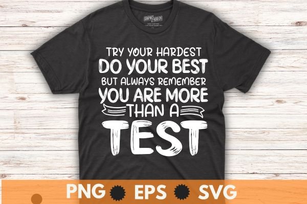 Try your hardest do your best but always remember you more than a test, motivational, testing, day, shirt, teacher, t-shirt design vector,