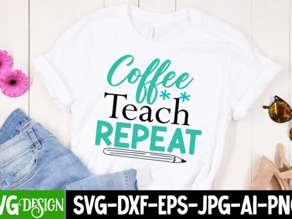 Coffee teach repeat t-shirt design, coffee teach repeat svg cut file, teacher svg bundle, school svg, teacher quotes svg, hand lettered svg, teacher svg, teacher shirt svg, back to school