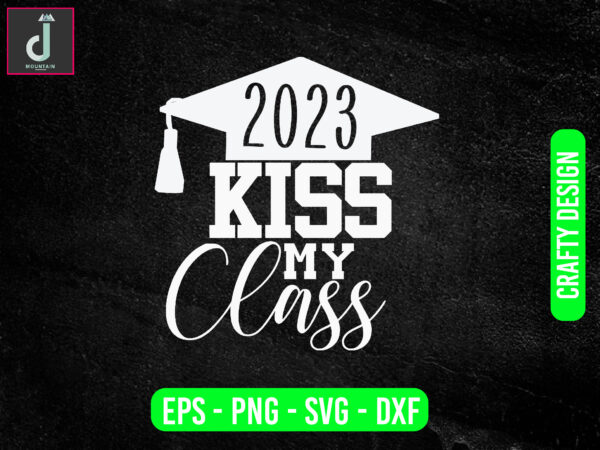 2023 kiss my class svg design,senior class svg,back to school svg