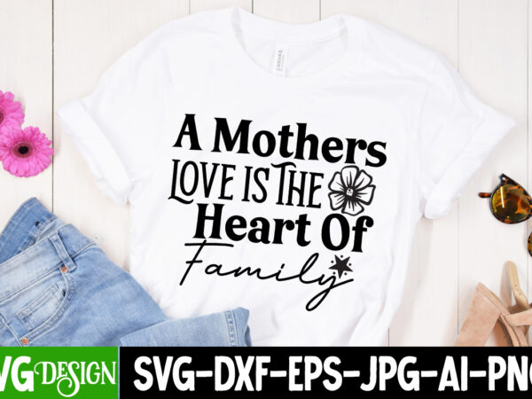 A mothers love is the heart of family t-shirt design, a mothers love is the heart of family svg cut file, mother’s day svg bundle, mom svg bundle,mother’s day t-shirt