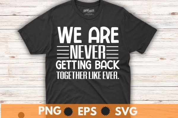 We are never getting back together like ever t-shirt design vector