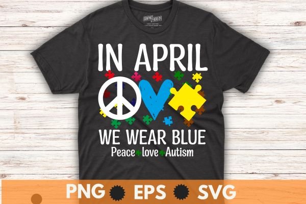 Peace Love Autism In April We Wear Blue For Autism Awareness T-Shirt T-Shirt design vector, Peace Love Autism, In April We Wear Blue For Autism Awareness,