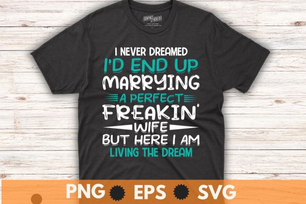 Husband i never dreamed i’d end up marrying a perfect wife t-shirt design vector