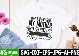 Always My Mother And Forever My Friend T-Shirt Design, Always My Mother And Forever My Friend SVG Design, Mother’s Day SVG Bundle, Mom SVG Bundle,mother’s day t-shirt bundle, free; mothers