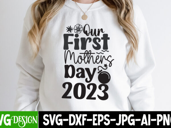 Our first mothers day 2023 t-shirt design, our first mothers day 2023 svg cut file, mother’s day svg bundle, mom svg bundle,mother’s day t-shirt bundle, free; mothers day free svg;