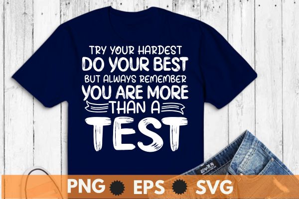 Try your hardest do your best but always remember you more than a test, motivational, testing, day, shirt, teacher, t-shirt design vector,