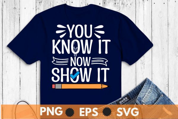 You know it now show it t shirt design vector,motivational, testing, day, shirt, teacher, t-shirt design vector,