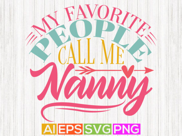 My favorite people call me nanny, funny nanny graphic tee design