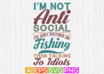 i’m not anti social i’d just rather be fishing than talking to idiots, fisherman silhouette isolated design, sport life fishing graphic design