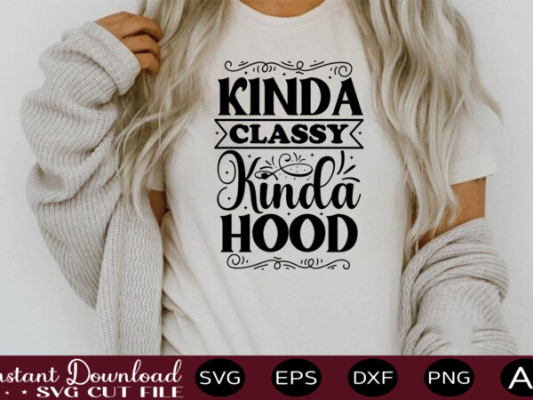 Kinda classy kinda hood t shirt design,sassy quotes bundle svg, quotes svg, funny svg, teacher svg, chaos coordinator svg, roll my eyes svg, silhouette, clipart, cricut cut files ,funny svg