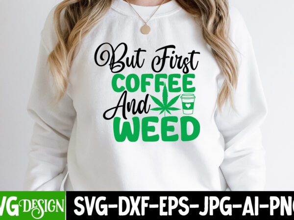 But coffee and weed t-shirt design, but coffee and weed svg cut file, weed svg bundle,cannabis svg bundle,cannabis sublimation png weed svg mega bundle , cannabis svg mega bundle ,