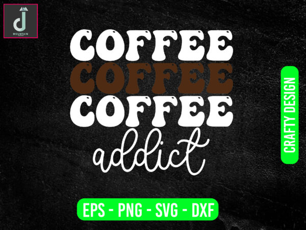 Coffee addict svg design, coffee svg bundle design, cut files