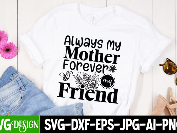 Always mother forever my friend t-shirt design, always mother forever my friend svg cut file, blessed mom sublimation design,mother’s day sublimation png happy mother’s day svg . mom svg bundle