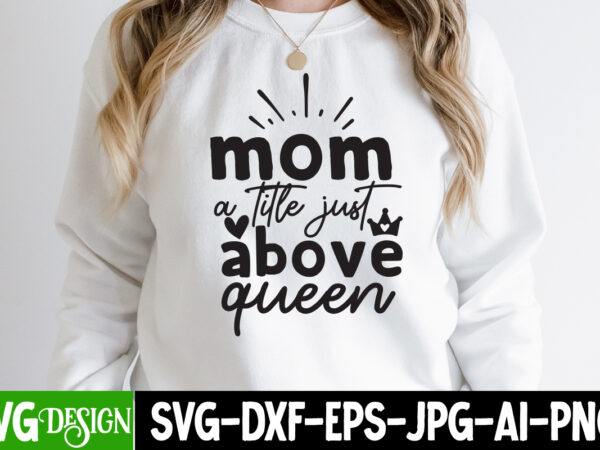 Mom a little just above queen t-shirt design, mom a little just above queen svg cut file, blessed mom sublimation design,mother’s day sublimation png happy mother’s day svg . mom