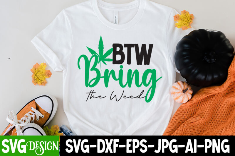 BTW Bring the Weed T-Shirt Design, BTW Bring the Weed SVG Cut File, Weed SVG Bundle,Cannabis SVG Bundle,Cannabis Sublimation PNG Weed SVG Mega Bundle , Cannabis SVG Mega Bundle ,