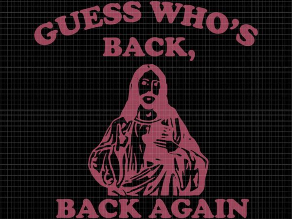 Guess who’s back back again svg, happy easter jesus christ svg, easter day svg, jesus christ svg t shirt design template