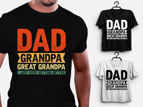 Dad grandpa great grandpa i just keep getting better t-shirt design