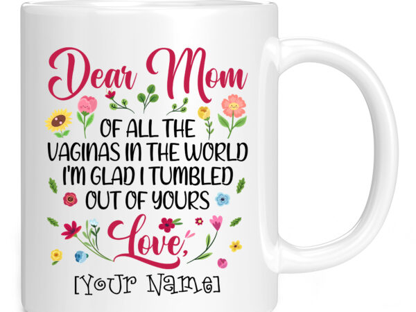 Dear mom of all the vaginas in the world i tumbled out of personalized name coffee mug pc t shirt vector illustration