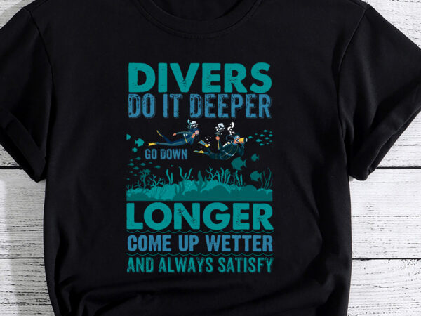 Divers do it deeper go down longer come up wetter, diving scuba pc t shirt vector illustration