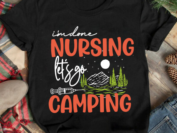 I’m done nursing let_s go camping t-shirt design, i’m done nursing let_s go camping svg cut file, camping is my happy place t-shirt design, camping is my happy place t-shirt