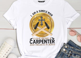 I Am A Simple Man I Love Being A Carpenter Believe In Jesus T-Shirt PC