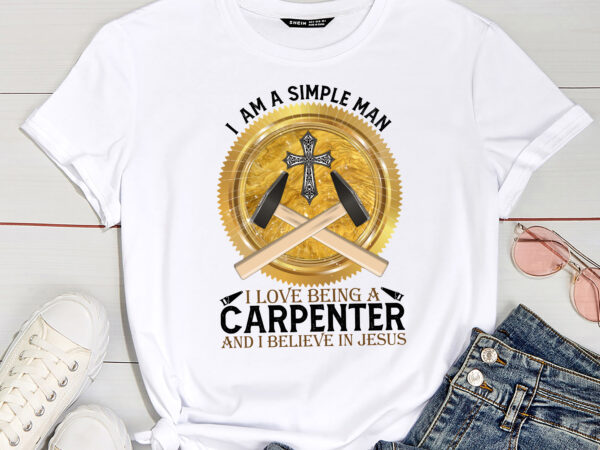 I am a simple man i love being a carpenter believe in jesus t-shirt pc