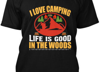 I Love Camping Life Is Good In The Woods T-shirt