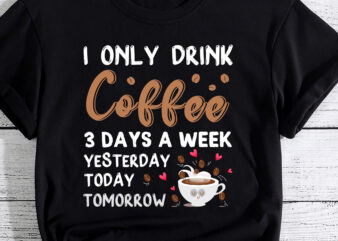 I Only Drink Coffee 3 Days A Week Yesterday Today Tomorrow Mug 