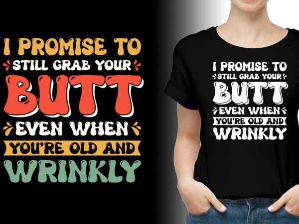 I promise to still grab your butt t-shirt design