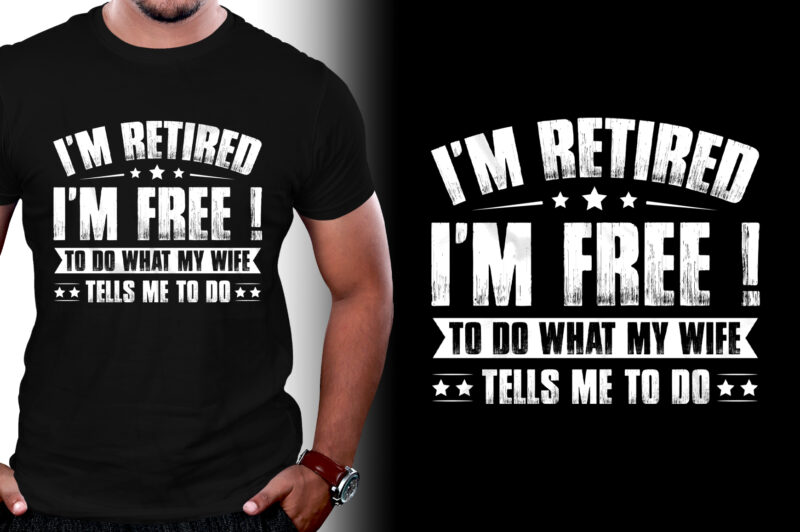 I’m Retired I’m Free to Do What My Wife Tells Me to do T-Shirt Design