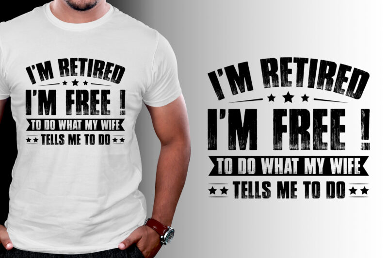 I’m Retired I’m Free to Do What My Wife Tells Me to do T-Shirt Design