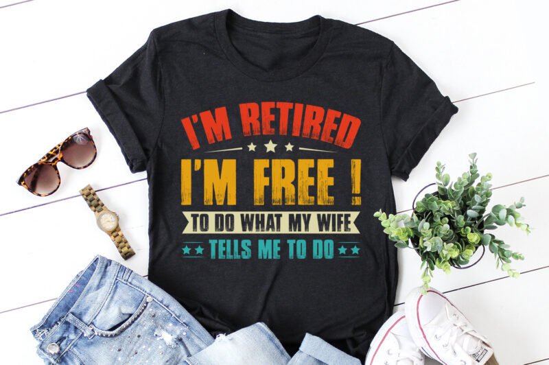 I’m Retired I’m Free to Do What My Wife Tells Me to do T-Shirt Design