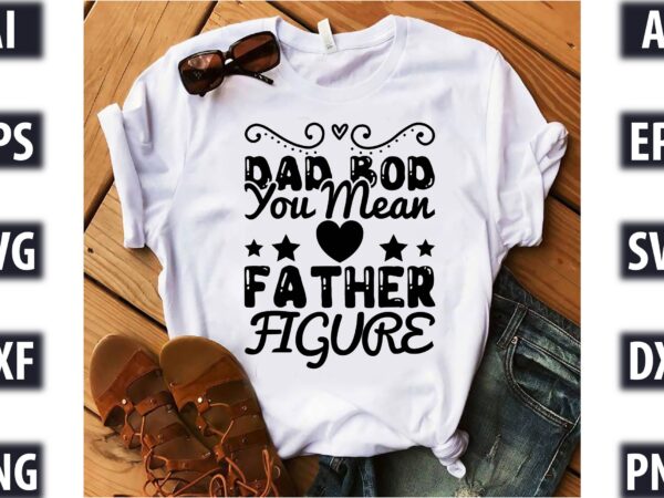 Dad bod, you mean father figure t shirt vector illustration