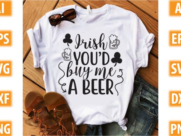 Irish you’d buy me a beer t shirt design for sale