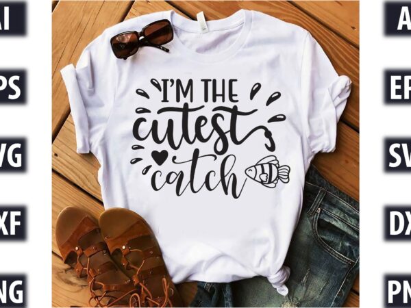 I’m the cutest catch t shirt design for sale