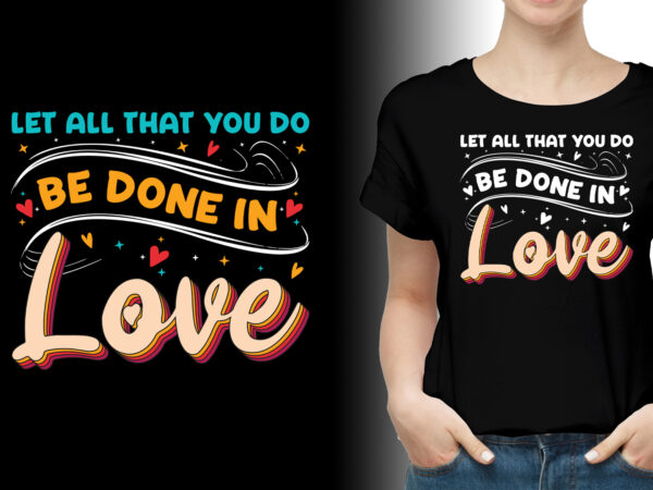 Let all that you do be done in love t-shirt design