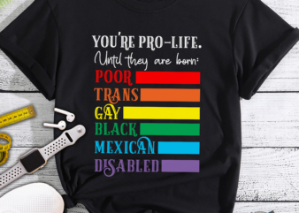 Pro Choice – You_re Pro-Life Until They are born t shirt illustration