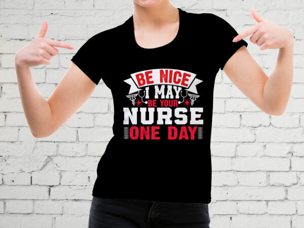 Be nice i may be your nurse one day t-shirt