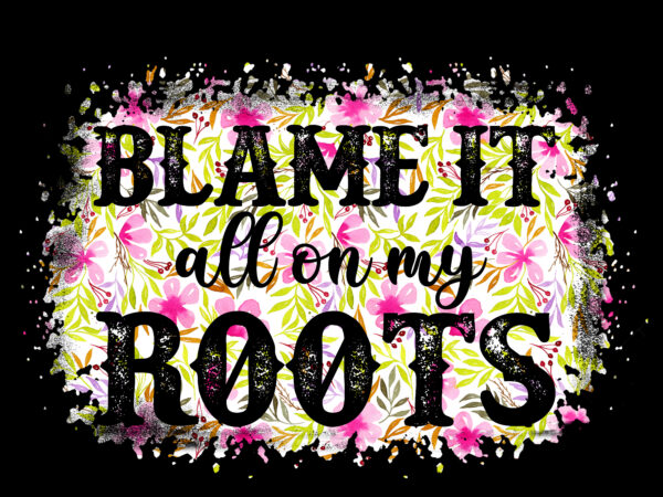 Rd blame it all on my roots country western music png sublimation digital download t-shirt design