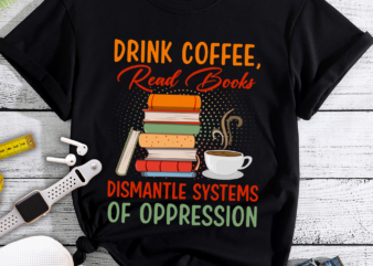 RD Drink Coffee Read Books Dismantle Systems Of Oppression T-Shirt