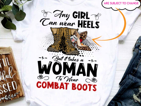 Rd female veteran custom shirt any girl can wear hells but it take a woman to wear combat boots personalized gift t shirt design online