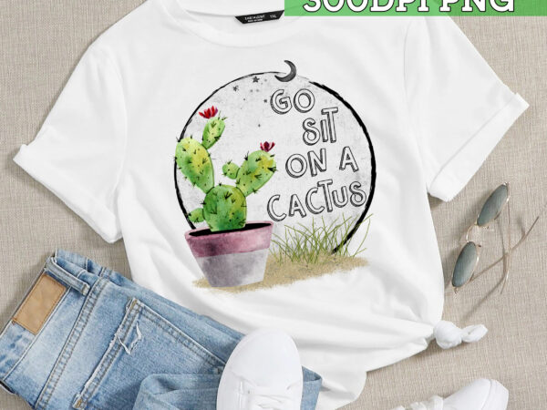 Rd go sit on a cactus sublimation design png download dtg printing – sublimation design download – t-shirt designs sublimation designs