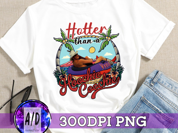 Rd hotter than a hoochie coochie digital download sublimation design png file 300 dpi shirts mugs transfers aprons tumblers alan jackson summer