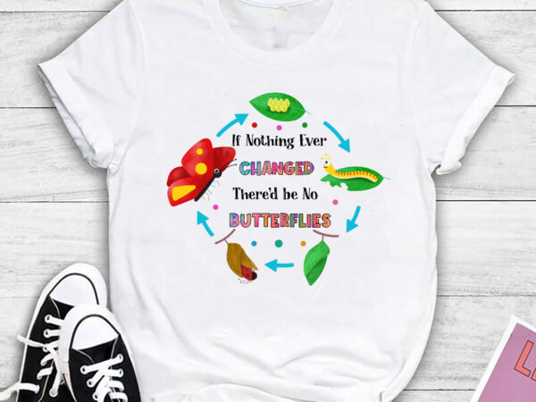 Rd if nothing ever changed there_d be no butterflies t-shirt