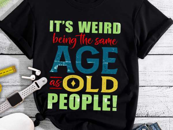 Rd it_s weird being the same age as old people father_s day t-shirt