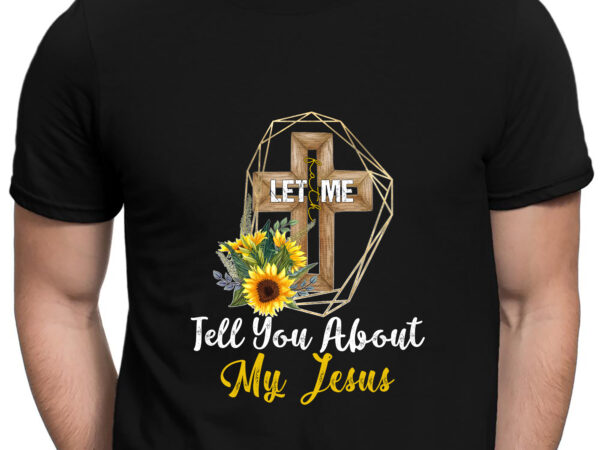 Rd let me tell you about my jesus cross sunflower t shirt design online