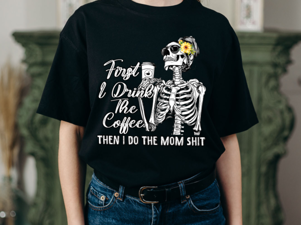 Rd skeleton woman – first i drink coffee then i do mom shit png – mom life png, coffee sublimation png digital download t shirt design online