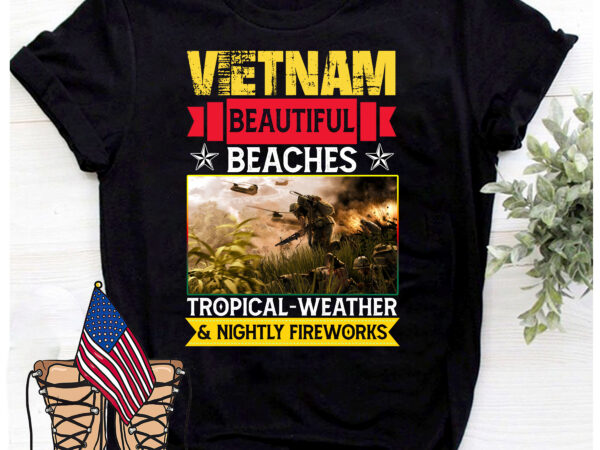 Rd vietnam beautiful beaches tropical weather and nightly fireworks funny vietnam veteran t-shirt